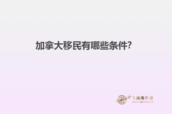加拿大移民有哪些條件？
