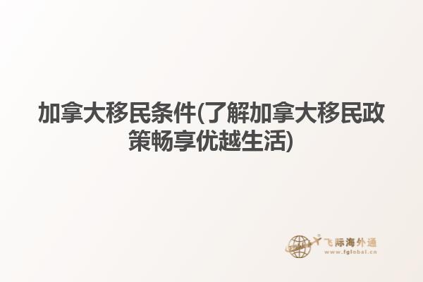 加拿大移民條件(了解加拿大移民政策暢享優越生活)