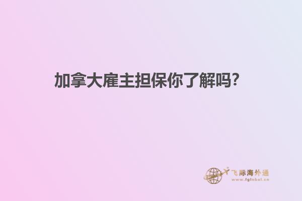 加拿大雇主擔保你了解嗎？