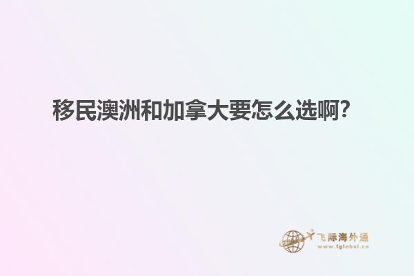 移民澳洲和加拿大要怎么選??？