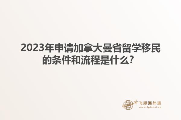 2023年申請加拿大曼省留學移民的條件和流程是什么？