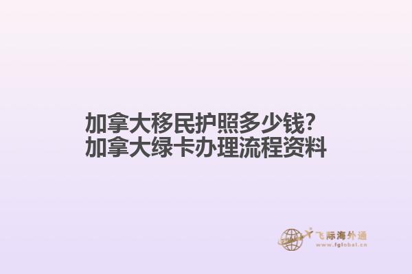 加拿大移民護照多少錢？加拿大綠卡辦理流程資料