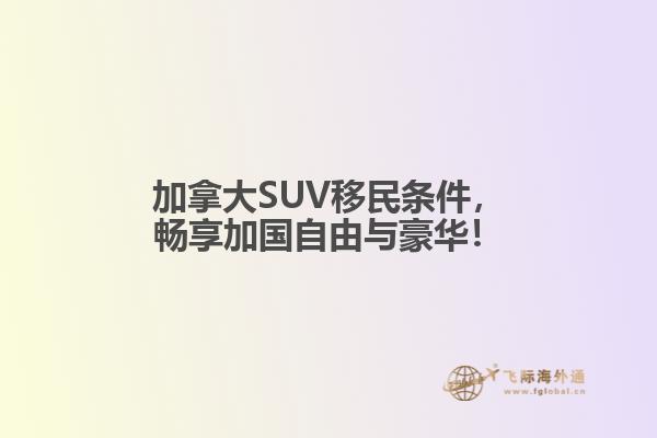 加拿大SUV移民條件，暢享加國自由與豪華！