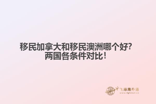 移民加拿大和移民澳洲哪個好？兩國各條件對比！