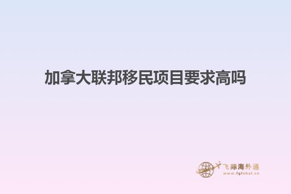 加拿大聯邦移民項目要求高嗎