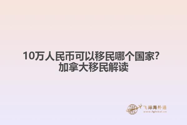 10萬人民幣可以移民哪個國家？加拿大移民解讀
