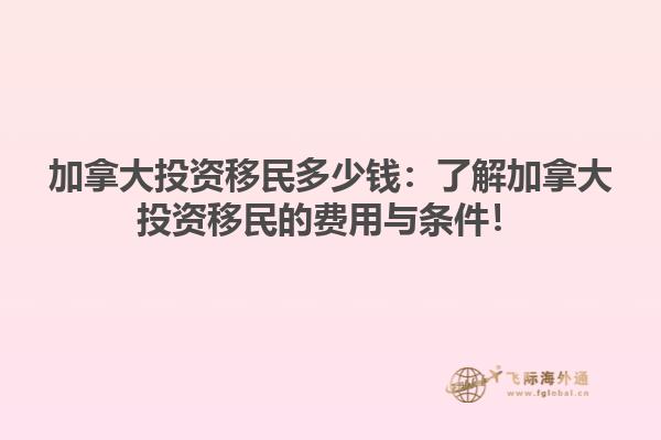 加拿大投資移民多少錢：了解加拿大投資移民的費用與條件！