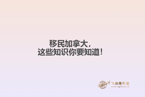 移民加拿大，這些知識你要知道！