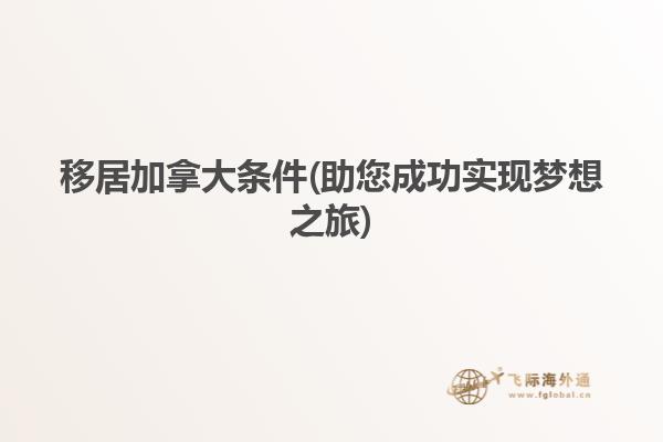 移居加拿大條件(助您成功實現夢想之旅)