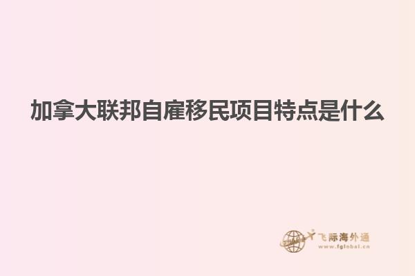 加拿大聯邦自雇移民項目特點是什么