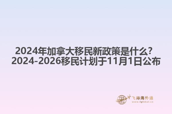 2024年加拿大移民新政策是什么？2024-2026移民計劃于11月1日公布