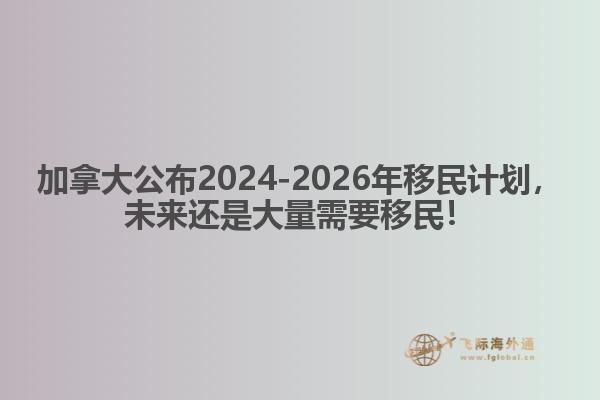最新：加拿大公布2024-2026年移民計劃，未來還是大量需要移民！