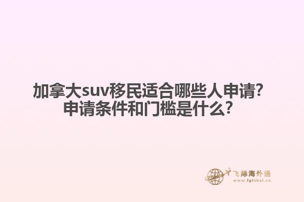加拿大suv移民適合哪些人申請？申請條件和門檻是什么？