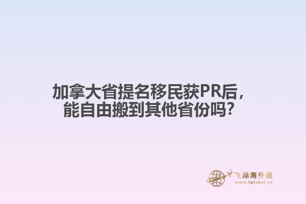 加拿大省提名移民獲PR后，能自由搬到其他省份嗎？