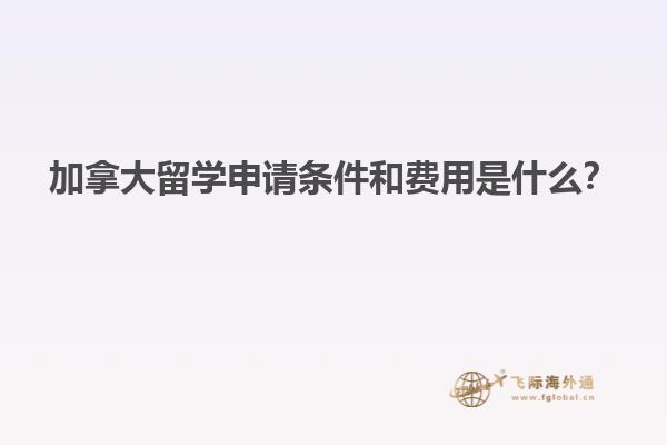 加拿大留學申請條件和費用是什么？