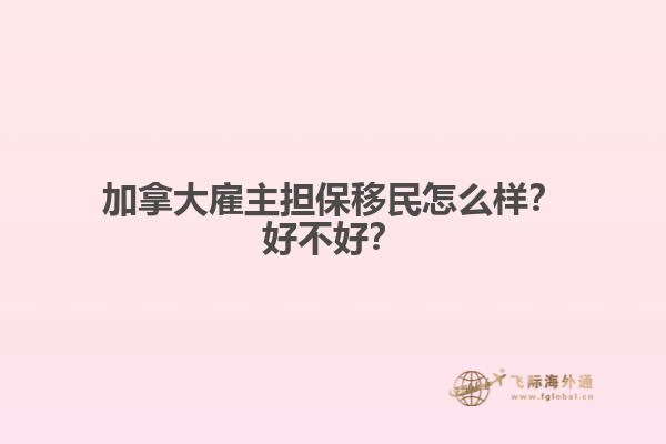 加拿大雇主擔保移民怎么樣？好不好？
