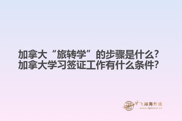 加拿大“旅轉學”的步驟是什么？加拿大學習簽證工作有什么條件？1.jpg