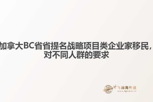 ?加拿大BC省省提名戰略項目類企業家移民，對不同人群的要求1.jpg