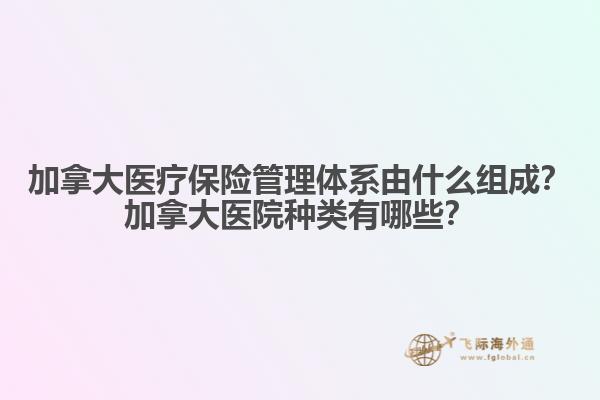 加拿大醫療保險管理體系由什么組成？加拿大醫院種類有哪些？