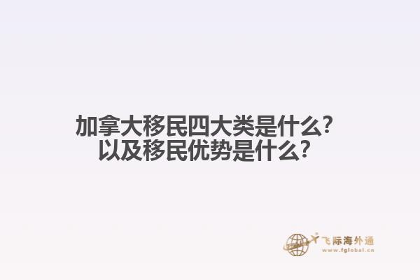 加拿大移民四大類是什么？以及移民優勢是什么？
