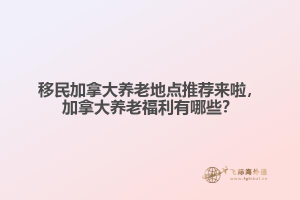 移民加拿大養老地點推薦來啦，加拿大養老福利有哪些？