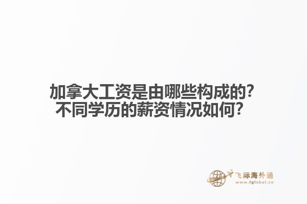 ?加拿大工資是由哪些構成的？不同學歷的薪資情況如何？
