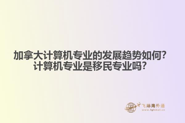 加拿大計算機專業的發展趨勢如何？計算機專業是移民專業嗎？