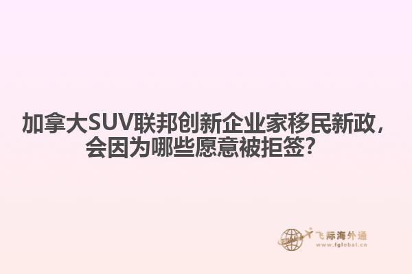 ?加拿大SUV聯邦創新企業家移民新政，會因為哪些愿意被拒簽？
