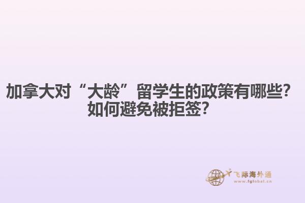 加拿大對“大齡”留學生的政策有哪些？如何避免被拒簽？