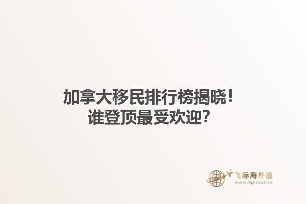 加拿大移民排行榜揭曉！誰登頂最受歡迎？