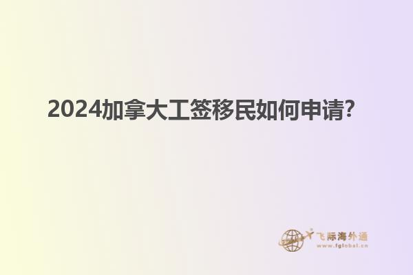 2024加拿大工簽移民如何申請？