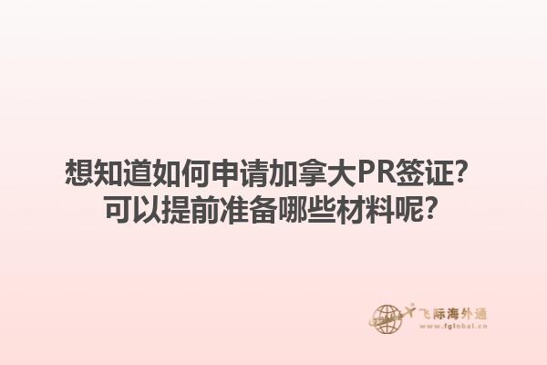想知道如何申請加拿大PR簽證？ 可以提前準備哪些材料呢？
