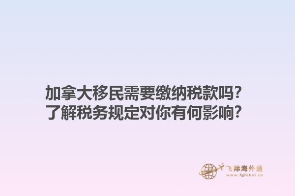 加拿大移民需要繳納稅款嗎？了解稅務規定對你有何影響？