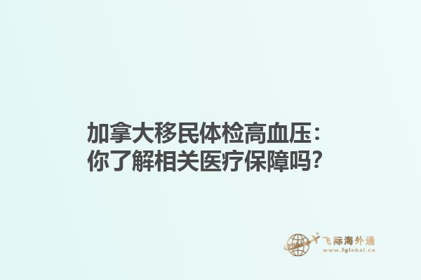 加拿大移民體檢高血壓：你了解相關醫療保障嗎？