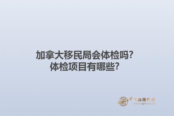 加拿大移民局會體檢嗎？體檢項目有哪些？