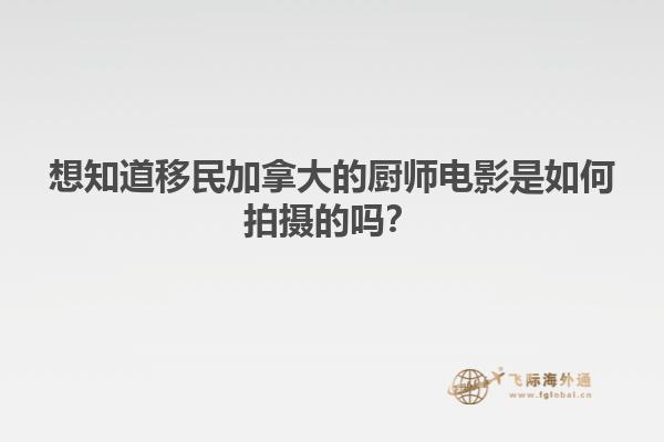 想知道移民加拿大的廚師電影是如何拍攝的嗎？