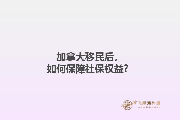 加拿大移民后，如何保障社保權益？