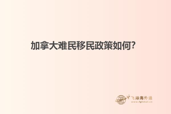 加拿大難民移民政策如何？