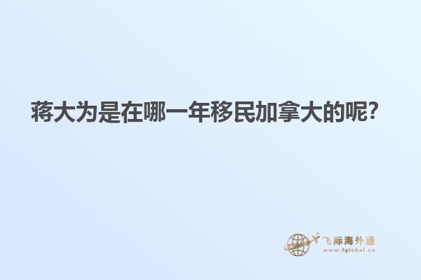 蔣大為是在哪一年移民加拿大的呢？