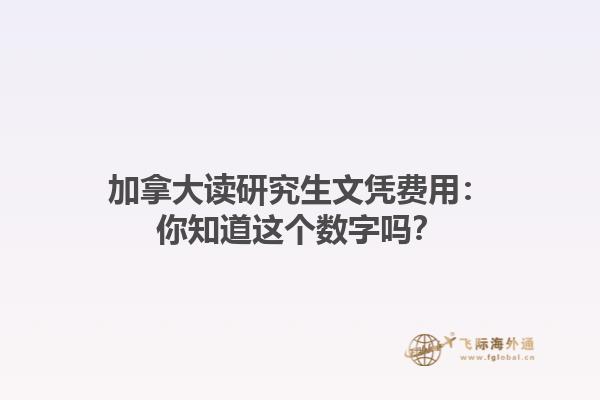 加拿大讀研究生文憑費用：你知道這個數字嗎？