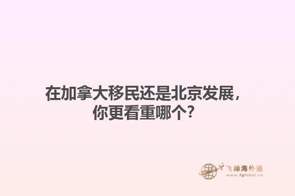 在加拿大移民還是北京發展，你更看重哪個？