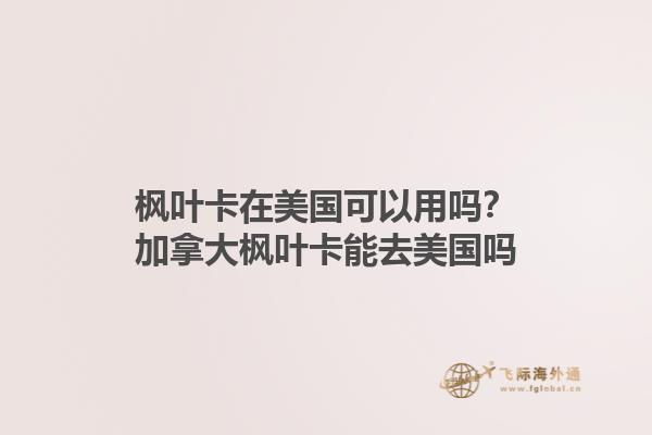 楓葉卡在美國可以用嗎？加拿大楓葉卡能去美國嗎