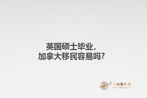 英國碩士畢業，加拿大移民容易嗎？