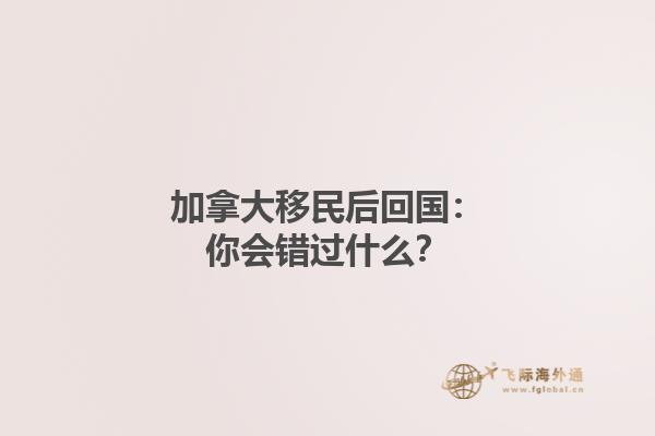 加拿大移民后回國：你會錯過什么？