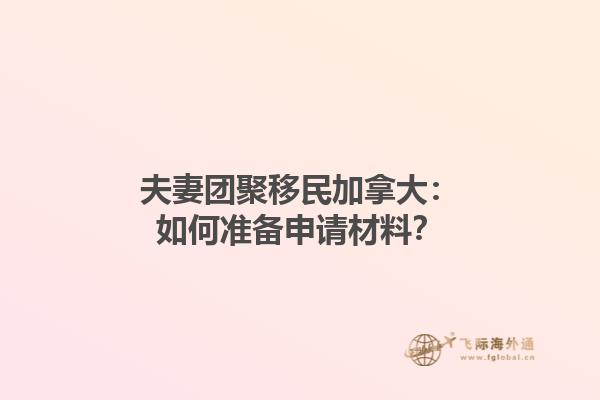 夫妻團聚移民加拿大：如何準備申請材料？