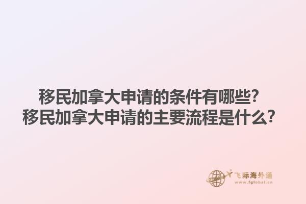 移民加拿大申請的條件有哪些？移民加拿大申請的主要流程是什么？1.jpg