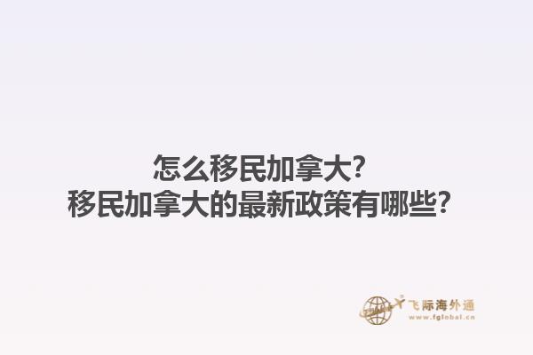 怎么移民加拿大？移民加拿大的最新政策有哪些？1.jpg