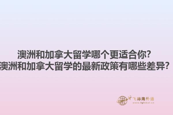 澳洲和加拿大留學哪個更適合你？澳洲和加拿大留學的最新政策有哪些差異？1.jpg