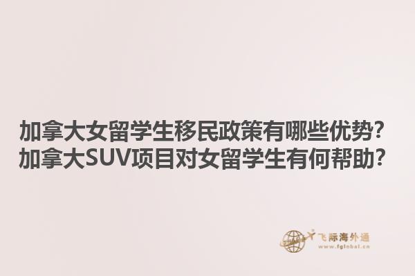 加拿大女留學生移民政策有哪些優勢？加拿大SUV項目對女留學生有何幫助？1.jpg