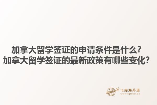 加拿大留學簽證的申請條件是什么？加拿大留學簽證的最新政策有哪些變化？1.jpg